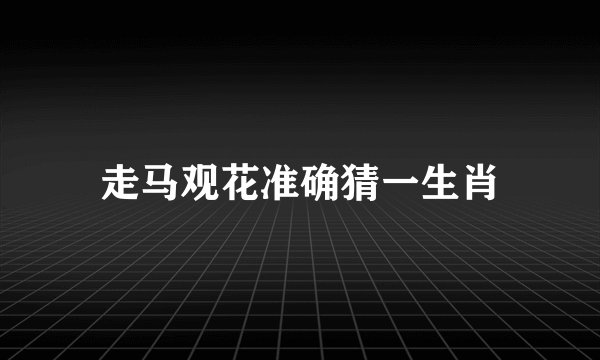 走马观花准确猜一生肖