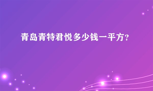 青岛青特君悦多少钱一平方？