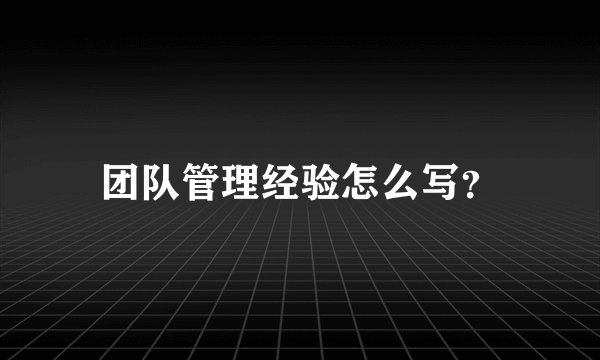 团队管理经验怎么写？
