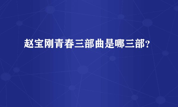 赵宝刚青春三部曲是哪三部？