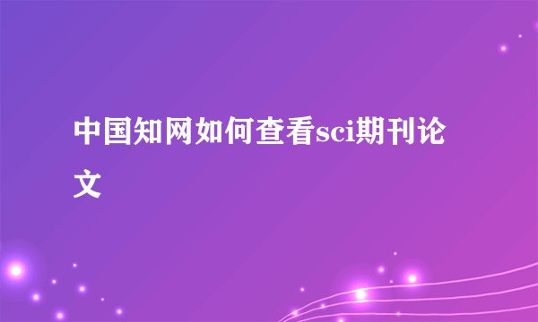中国知网如何查看sci期刊论文