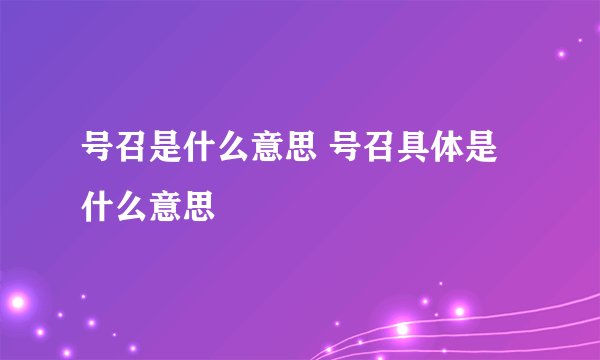 号召是什么意思 号召具体是什么意思