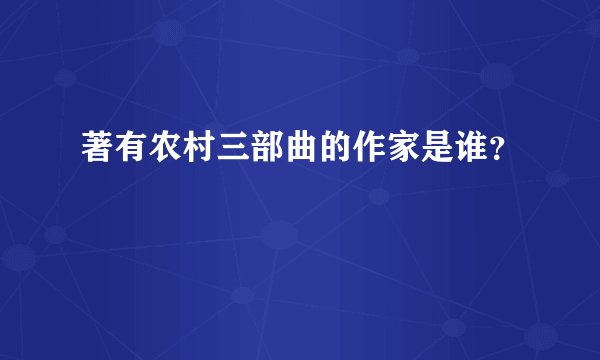 著有农村三部曲的作家是谁？