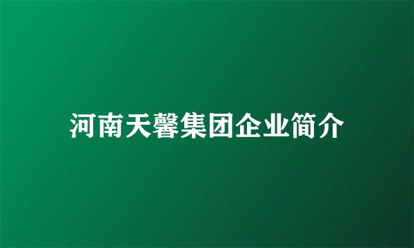 河南天馨集团企业简介