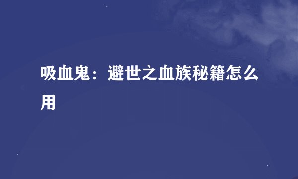吸血鬼：避世之血族秘籍怎么用
