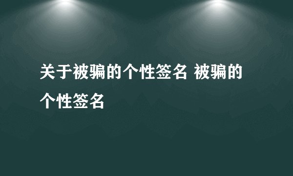 关于被骗的个性签名 被骗的个性签名