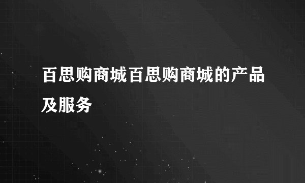 百思购商城百思购商城的产品及服务