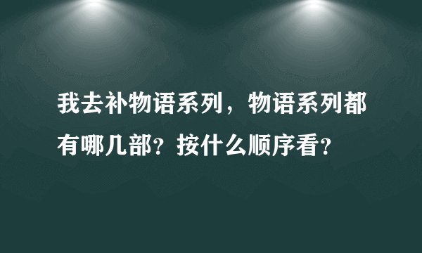 我去补物语系列，物语系列都有哪几部？按什么顺序看？