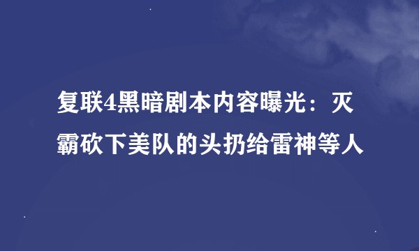 复联4黑暗剧本内容曝光：灭霸砍下美队的头扔给雷神等人