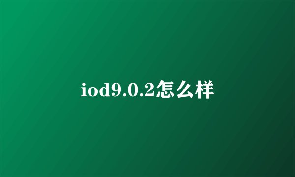 iod9.0.2怎么样