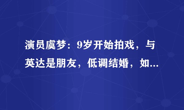 演员虞梦：9岁开始拍戏，与英达是朋友，低调结婚，如今美貌依旧