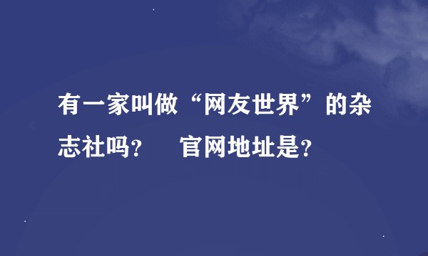 有一家叫做“网友世界”的杂志社吗？　官网地址是？