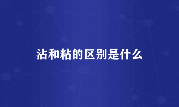 沾和粘的区别是什么