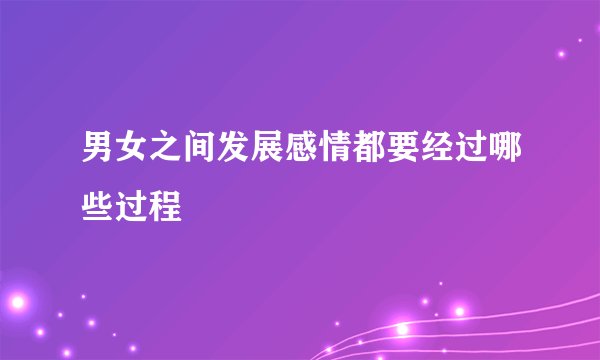 男女之间发展感情都要经过哪些过程