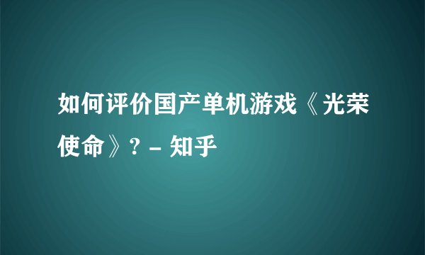 如何评价国产单机游戏《光荣使命》? - 知乎