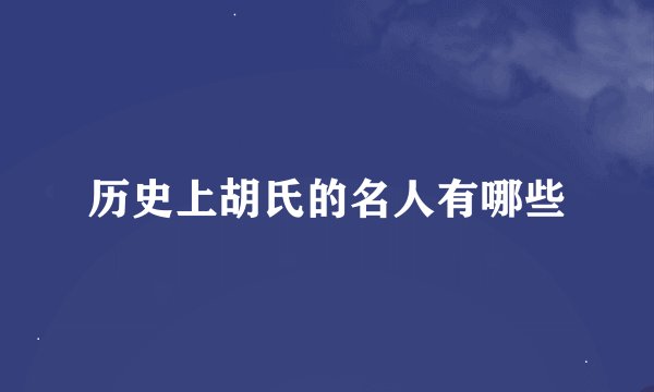 历史上胡氏的名人有哪些
