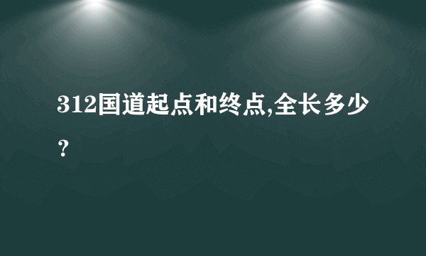 312国道起点和终点,全长多少？