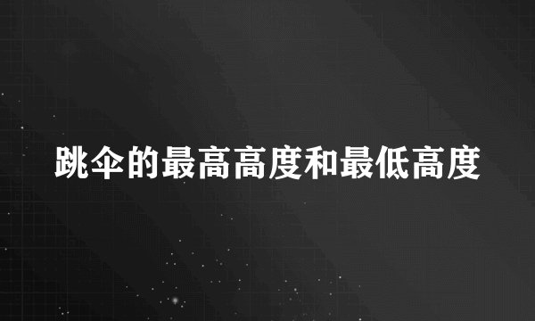 跳伞的最高高度和最低高度