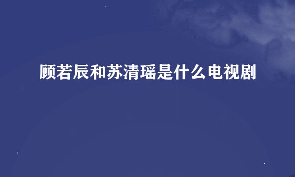 顾若辰和苏清瑶是什么电视剧