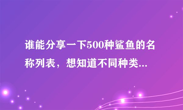 谁能分享一下500种鲨鱼的名称列表,想知道不同种类鲨鱼都叫什么