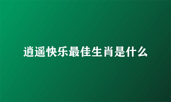 逍遥快乐最佳生肖是什么