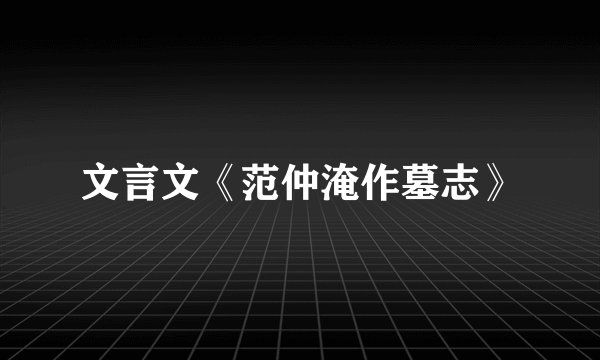 文言文《范仲淹作墓志》