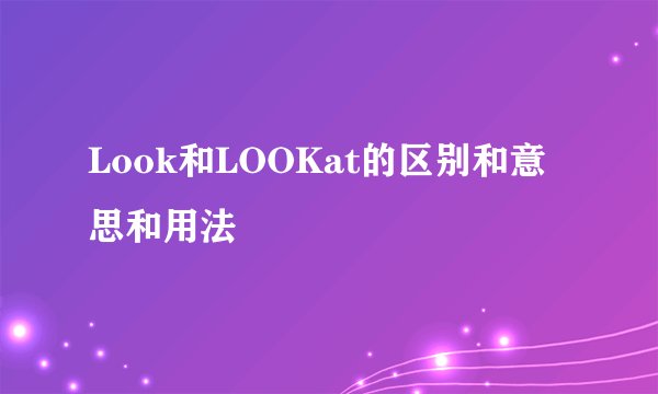 Look和LOOKat的区别和意思和用法