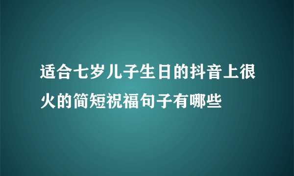 适合七岁儿子生日的抖音上很火的简短祝福句子有哪些