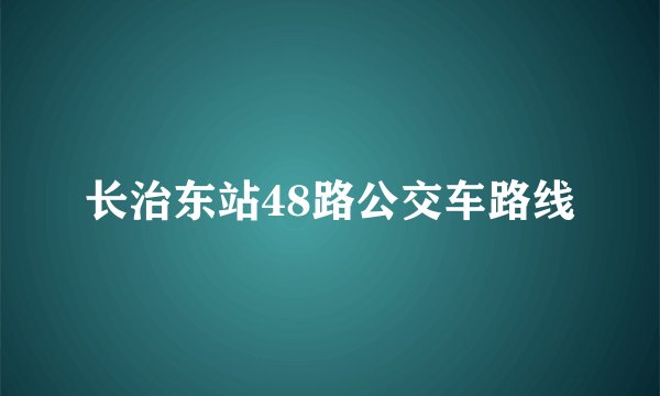 长治东站48路公交车路线