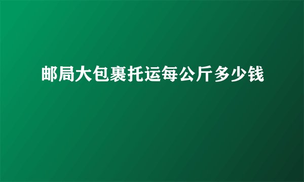 邮局大包裹托运每公斤多少钱