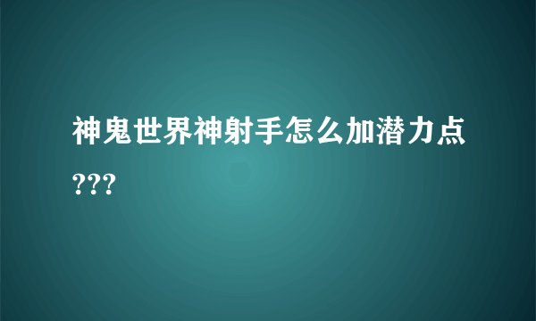 神鬼世界神射手怎么加潜力点???