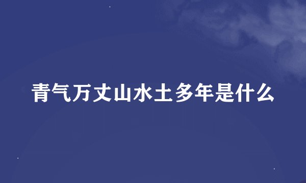 青气万丈山水土多年是什么
