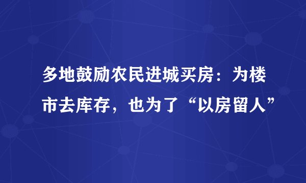 多地鼓励农民进城买房：为楼市去库存，也为了“以房留人”