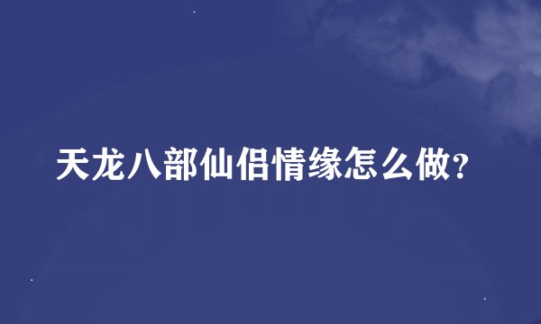 天龙八部仙侣情缘怎么做？