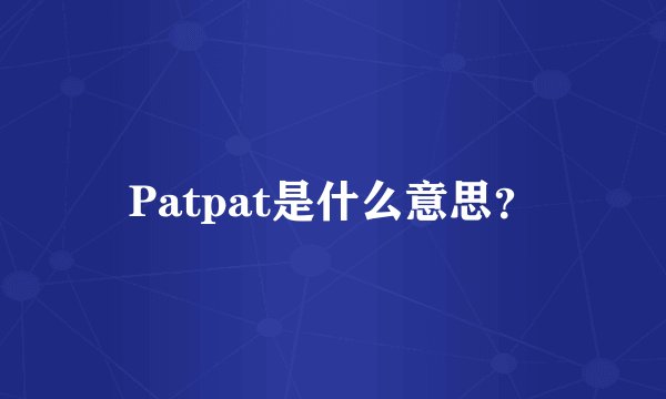 Patpat是什么意思？