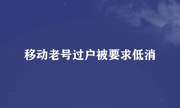 移动老号过户被要求低消