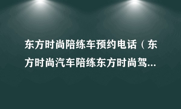 东方时尚陪练车预约电话（东方时尚汽车陪练东方时尚驾汽车俱乐部陪练怎么样）