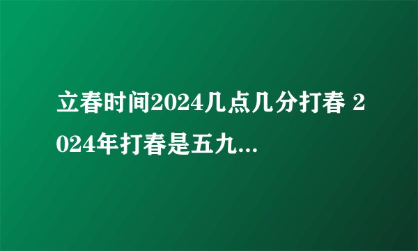 立春时间2024几点几分打春 2024年打春是五九尾还是六九头