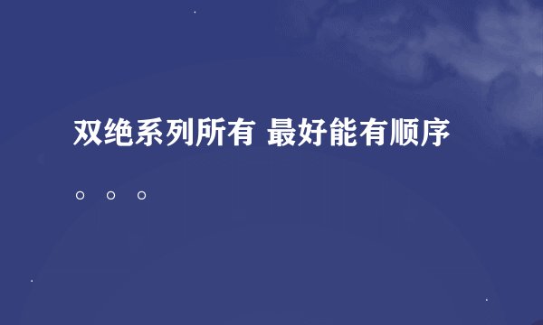 双绝系列所有 最好能有顺序。。。