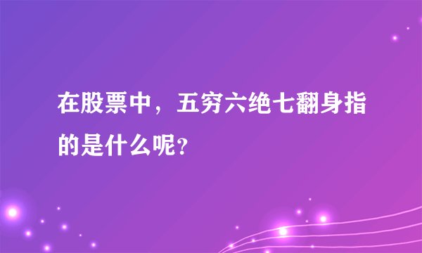在股票中，五穷六绝七翻身指的是什么呢？