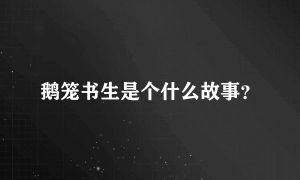 鹅笼书生是个什么故事？