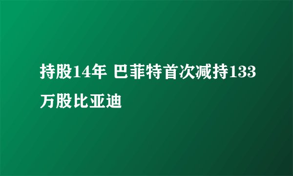 持股14年 巴菲特首次减持133万股比亚迪