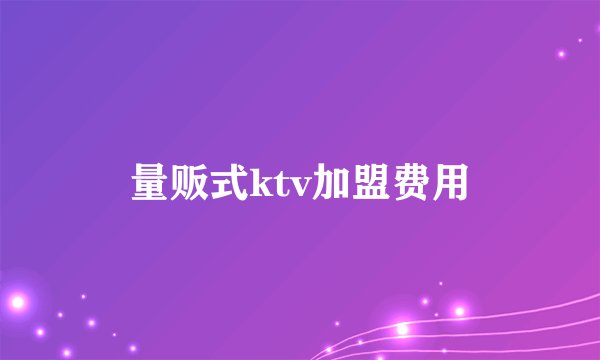 量贩式ktv加盟费用