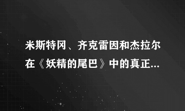 米斯特冈、齐克雷因和杰拉尔在《妖精的尾巴》中的真正身份关系是什么？