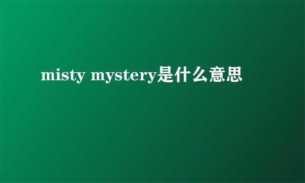 misty mystery是什么意思