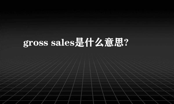 gross sales是什么意思?