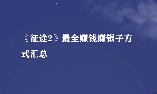 《征途2》最全赚钱赚银子方式汇总