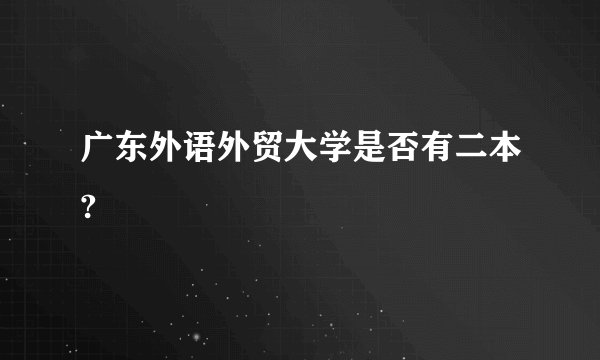 广东外语外贸大学是否有二本?
