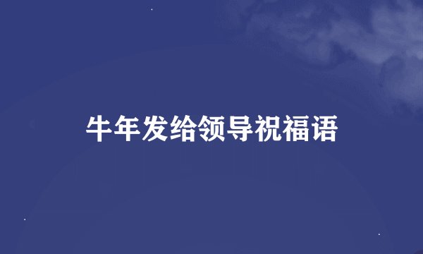 牛年发给领导祝福语