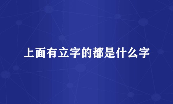 上面有立字的都是什么字